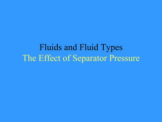 Fluids and Fluid Types
The Effect of Separator Pressure
 