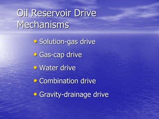 Oil Reservoir Drive
Mechanisms
• Solution-gas drive
• Gas-cap drive
• Water drive
• Combination drive
• Gravity-drainage drive
 