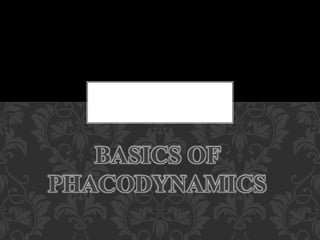 BASICS OF
PHACODYNAMICS
 