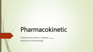 Pharmacokinetic
Prepared by: Ms. Rubina U. Watangi. M. Pharm
Department of Pharmacology.
 