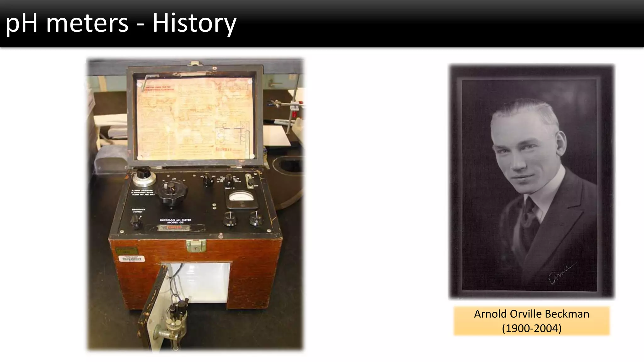 pH meters -History 
Arnold Orville Beckman 
(1900-2004)  