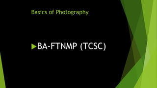 Basics of Photography
BA-FTNMP (TCSC)
 