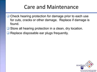 Care and Maintenance
 Check hearing protection for damage prior to each use
for cuts, cracks or other damage. Replace if damage is
found.
 Store all hearing protection in a clean, dry location.
 Replace disposable ear plugs frequently.
 