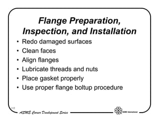 112
Flange Preparation,
Inspection, and Installation
• Redo damaged surfaces
• Clean faces
• Align flanges
• Lubricate thr...