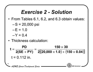 70
Exercise 2 - Solution
• From Tables 6.1, 6.2, and 6.3 obtain values:
–S = 20,000 psi
–E = 1.0
–Y = 0.4
• Thickness calc...
