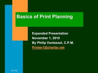 Basics of Print Planning


            Expanded Presentation
            November 1, 2010
            By Philip Vantassel, C.P.M.
            Printer1@charter.net




11/1/10
 