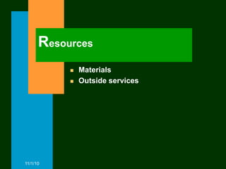 Resources
              Materials
              Outside services




11/1/10
 