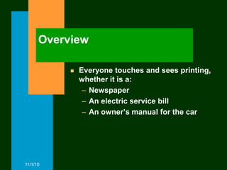 Overview

              Everyone touches and sees printing,
               whether it is a:
                – Newspaper
                – An electric service bill
                – An owner’s manual for the car




11/1/10
 