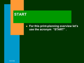 START


             For this print-planning overview let’s
              use the acronym “START” .




11/1/10
 