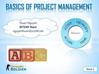 BASICS OF PROJECT MANAGEMENT Thuan Nguyen ICT24H Team nguyenthuan@ict24h.net Week 1 