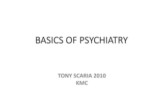 BASICS OF PSYCHIATRY
TONY SCARIA 2010
KMC
 