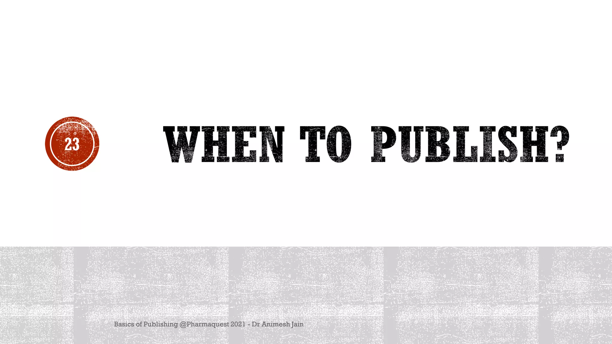 Basics of Publishing @Pharmaquest 2021 - Dr Animesh Jain
23
 