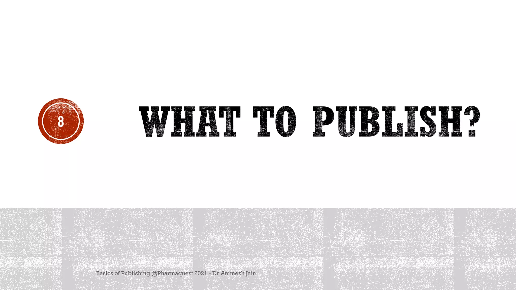 Basics of Publishing @Pharmaquest 2021 - Dr Animesh Jain
8
 