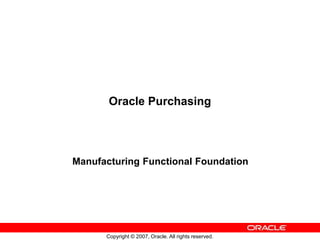 Copyright © 2007, Oracle. All rights reserved.
Oracle Purchasing
Manufacturing Functional Foundation
 