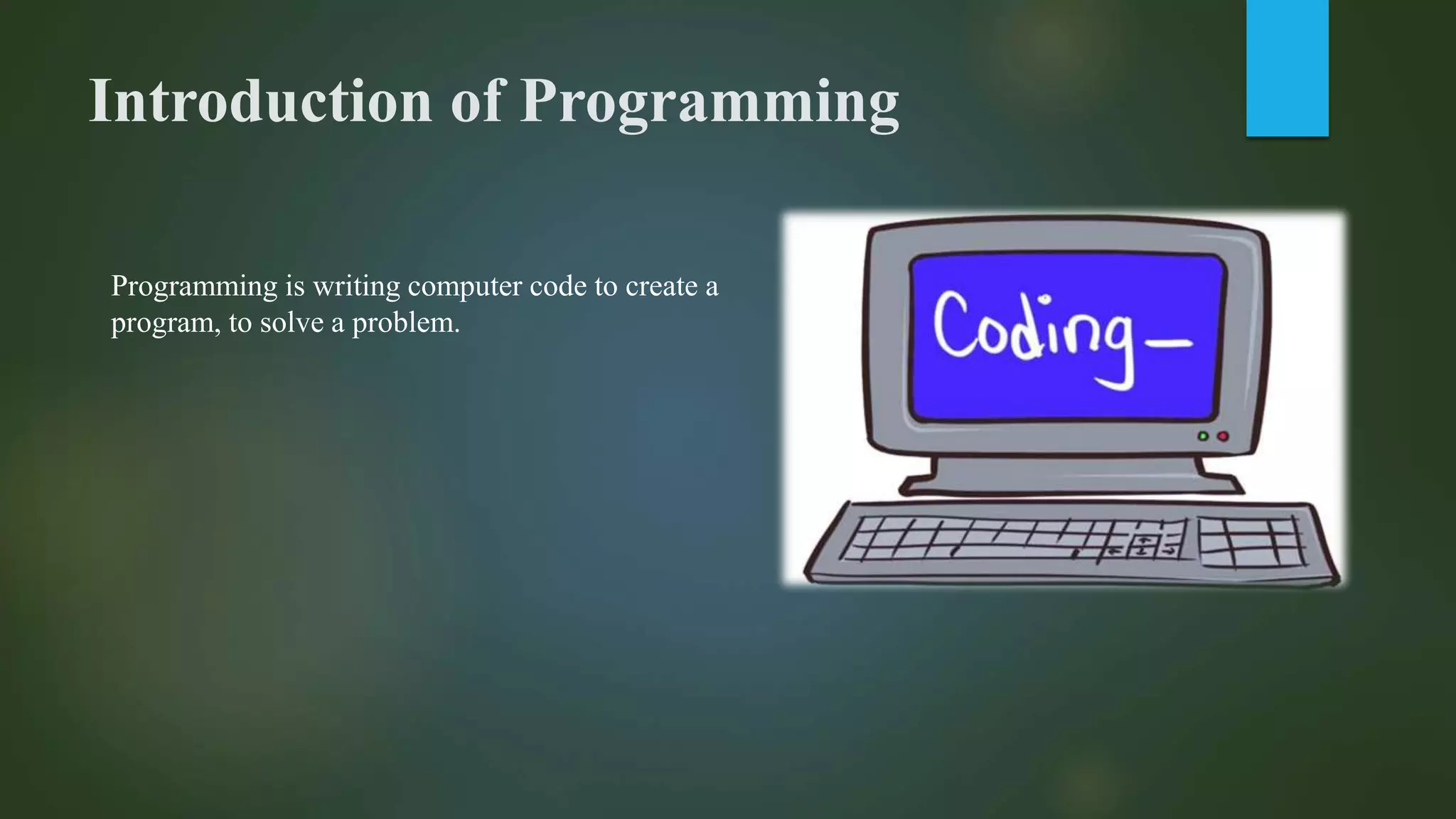Introduction of Programming
Programming is writing computer code to create a
program, to solve a problem.
 