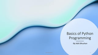 Basics of Python
Programming
-By Aditi Bhushan
Aditi Bhushan 1
 