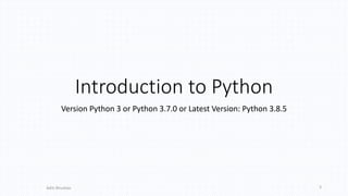 Introduction to Python
Version Python 3 or Python 3.7.0 or Latest Version: Python 3.8.5
Aditi Bhushan 3
 