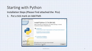Starting with Python
Installation Steps (Please Find attached the Pics)
1. Put a tick mark on Add Path
Aditi Bhushan 8
 