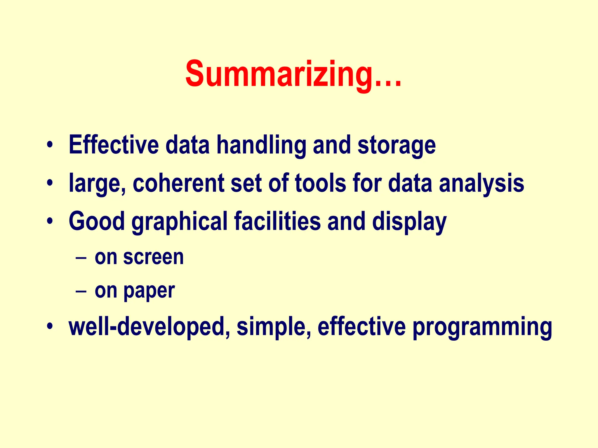 Summarizing…
• Effective data handling and storage
• large, coherent set of tools for data analysis
• Good graphical facilities and display
– on screen
– on paper
• well-developed, simple, effective programming
 