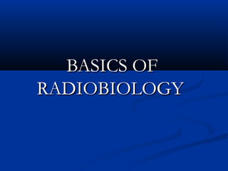 BASICS OFBASICS OF
RADIOBIOLOGYRADIOBIOLOGY
 