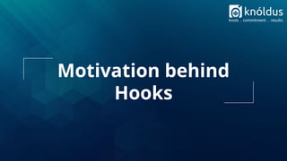 Motivation behind
Hooks
 