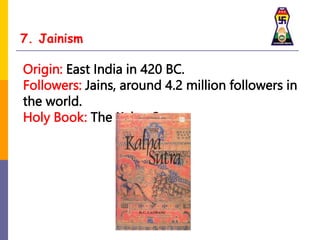 7. Jainism
Origin: East India in 420 BC.
Followers: Jains, around 4.2 million followers in
the world.
Holy Book: The Kalpa Sutra
 