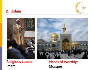 2. Islam
Religious Leader:
Imam
Places of Worship:
Mosque
 