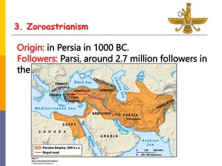 3. Zoroastrianism
Origin: in Persia in 1000 BC.
Followers: Parsi, around 2.7 million followers in
the world.
 