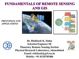 Dr. Rishitosh K. Sinha
Scientist/Engineer SE
Planetary Remote Sensing Section
Physical Research Laboratory, Ahmedabad
Email: rishitosh@prl.res.in
Mobile: +91 8128785486
PRINCIPLES AND
APPLICATIONS
 