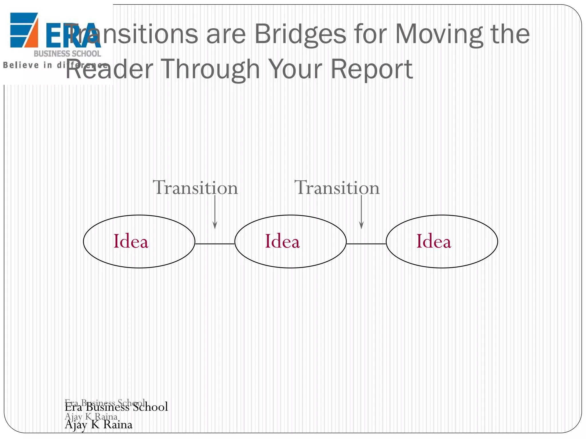 Transitions are Bridges for Moving the
Reader Through Your Report

Transition
Idea

Era Business School
Era Business School
Ajay K Raina

Ajay K Raina

Transition
Idea

Idea

 