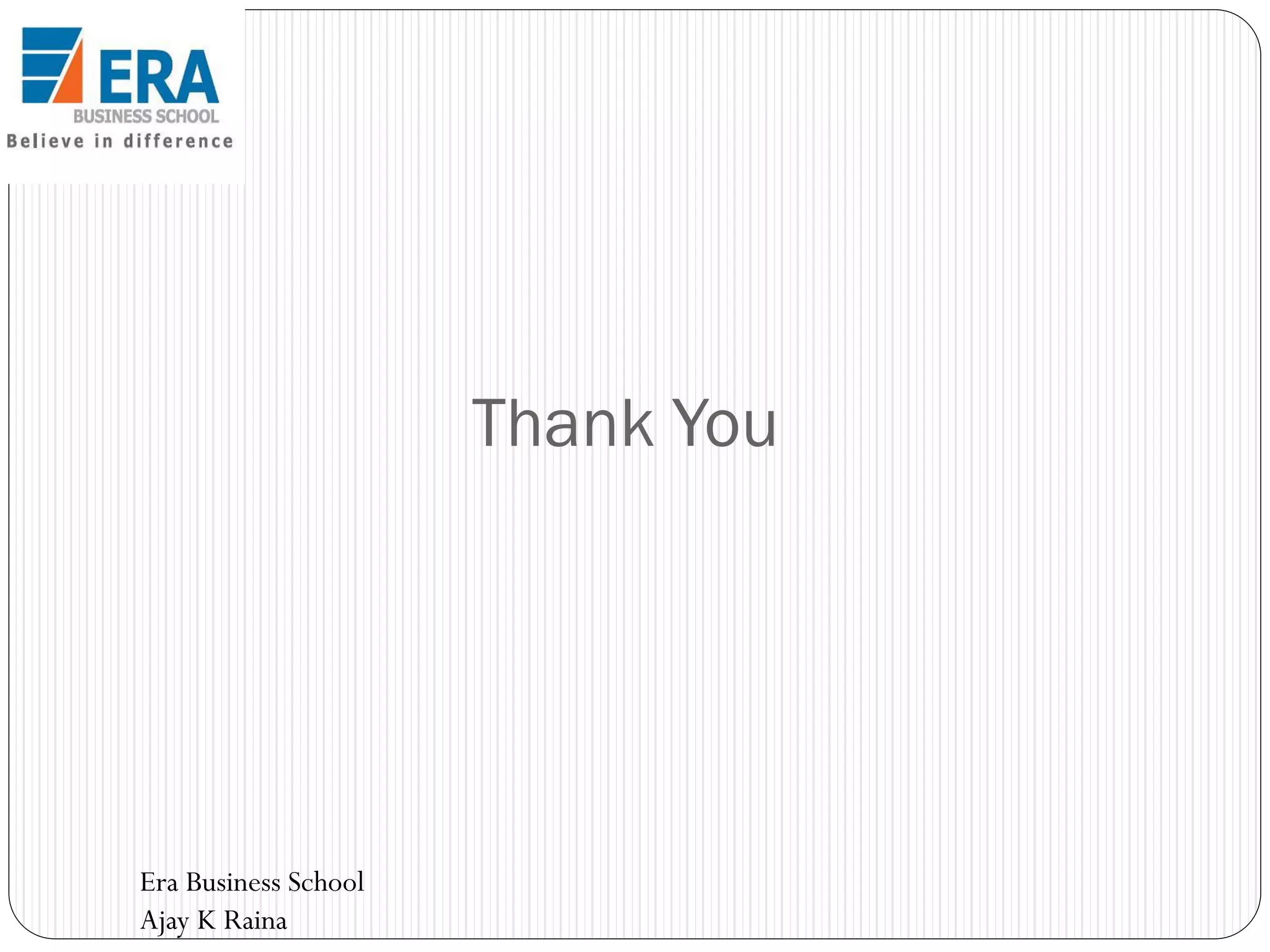 Thank You

Era Business School
Ajay K Raina

 