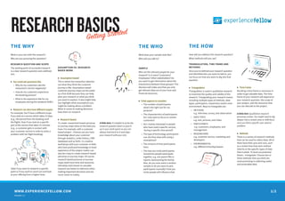 RESEARCHBASICS
THE WHY
What is your aim with the research?
Why are you pursuing this question?
RESEARCH QUESTION AND SCOPE
The starting point of successful research
is a clear research question and a defined
aim.
▶ You could ask questions like:
• Why do my customers rate the
restaurant’s service negatively?
• How do my customers experience
the booking process?
• What is the experience like for my
employees during the weekend shifts?
▶ Research can also have different scopes:
For example: You’ll have a different scope
if you look at a service which takes 15 days
(e.g., the period from the booking until
the flight), than if you look at a specific
part of the service that takes 15 minutes
(e.g., a customer gets in contact with
your customer service in order to solve a
problem with her flight booking).
State if you want to research a specific
point or if you want to zoom out and look
at your offering from a higher level.
Getting Started
WWW.EXPERIENCEFELLOW.COM
Version 1.1
THE WHO
What does your sample look like?
Who will you talk to?
SAMPLE
Who are the relevant people for your
research? Is it users? Customers?
Employees? Other stakeholders? Do
you want to get information about the
interactions between these groups? This
decision will make sure that you only
get relevant data out of your time and
financial resources.
▶ A few aspects to consider:
• The number of participants:
what’s the right size for my
purpose?
• The characteristics of participants:
Do I only want to focus on certain
customers?
• Am I mainly interested in people
who have used a specific service,
during a specific time period?
• The type of technology participants
use: Are they okay with using a
smartphone?
• The amount of time participants
have.
• The way you invite participants:
Sometimes people participate
together, e.g. one parent fills in
reports representing the family.
Also, do you even want a random
sample or do you want to pick
participants manually? How you
invite people will influence that.
THE HOW
How will you address this research question?
What methods will you use?
TRIANGULATION, TIME FRAME AND
METHODS
Once you’ve defined your research question
and identified who you want to talk to, you
can focus on how you want to dig into that
question.
▶ Triangulation
Triangulation is used in qualitative research
to maximize the quality and validity of the
research. Triangulating your research means
including multiple types of methods, data
types, participants, researchers and/or even
environment. Ways to triangulate are:
• METHODS
e.g. interview, survey, and observation
• DATA TYPES
e.g. text, pictures, and video
• PARTICIPANTS
e.g. customers, employees, and
management
• RESEARCHERS
e.g. customer service, marketing and
developers
• ENVIRONMENTAL
e.g. different time/day/season
ASSUMPTION VS. RESEARCH-
BASED WORK
▶ Assumption-based
This is where the researcher sketches
out what they think the customer
journey is like. Assumption-based
customer journey maps can be useful
as a first draft because they can help
plan your research or what you think
you want to explore. It also might help
you highlight what assumptions you
might be making about a problem.
When it comes to making decisions -
base them on research.
▶ Research-based
To create researched-based personas
or journey maps draw on the data you
have. For example, with a customer
based project - chances are you have
knowledge about your customer
through analytics, order history, CRM
databases and so forth. Co-creative
workshops with your customer or folks
who have profound knowledge or lived
experience of the subject matter can
also be a way to create research-based
personas or journey maps. Of course,
research based personas or journey
maps need more time and resources.
Ulimately tools based on valuable
research are better to reference when
making important decisions and are
much closer to reality.
Service
A little hint: It’s helpful to write the
research question down or post it
up in your work space so you can
always look back to it and align
your research with your aim.
▶ Time Frame
Deciding a time frame is necessary in
order to get valuable data. The time
frame of your research will depend on
your research question, the scope of
your project, and the resources that
you can allocate to the project.
A little hint: Qualitative research
processes evolve. You might need to dig
deeper into a certain area or shift focus
once you find a specific user need or
problem.
▶ Methods
There is a variety of research methods
that can be used to collect data. All of
them have their pros and cons, such
as a certain bias that each method
inherits or the specific types of data
that it yields. To level out potential
biases - triangulate. Choose two or
three methods that you think are
most promising in collecting useful
and actionable data.
1/2
 
