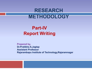 RESEARCH
METHODOLOGY
Prepared by,
Dr.Pratibha A.Jagtap
Assistant Professor
Rajarambapu Institute of Technology,Rajaramnagar
Part-IV
Report Writing
 