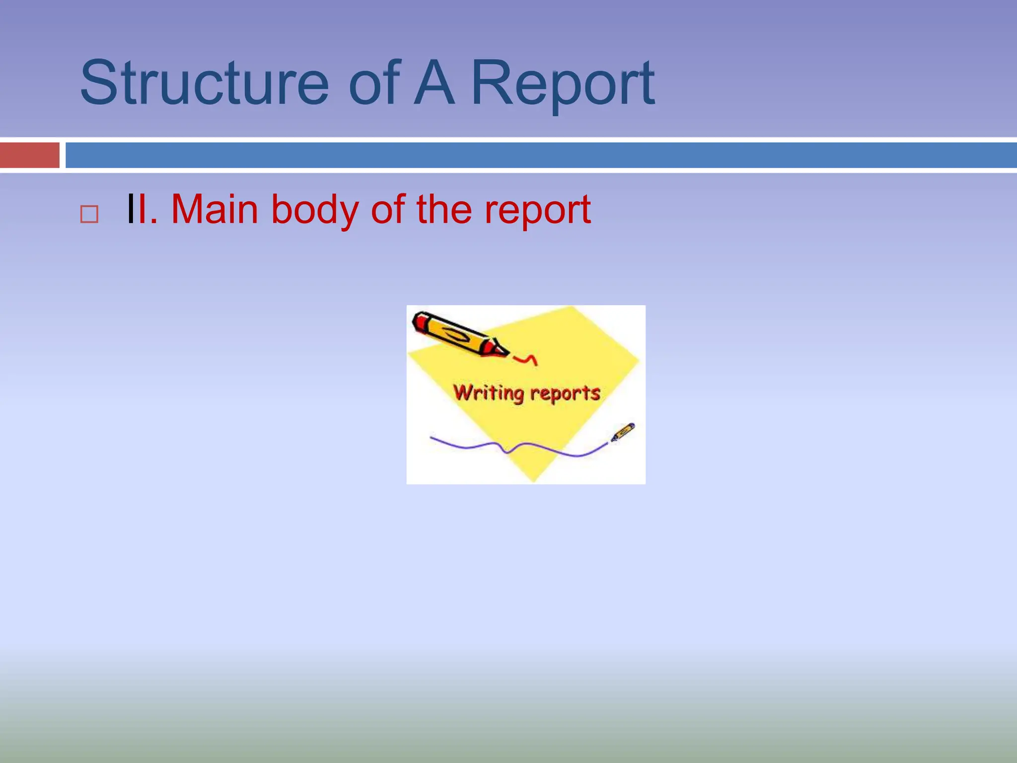 Structure of A Report
 II. Main body of the report
 