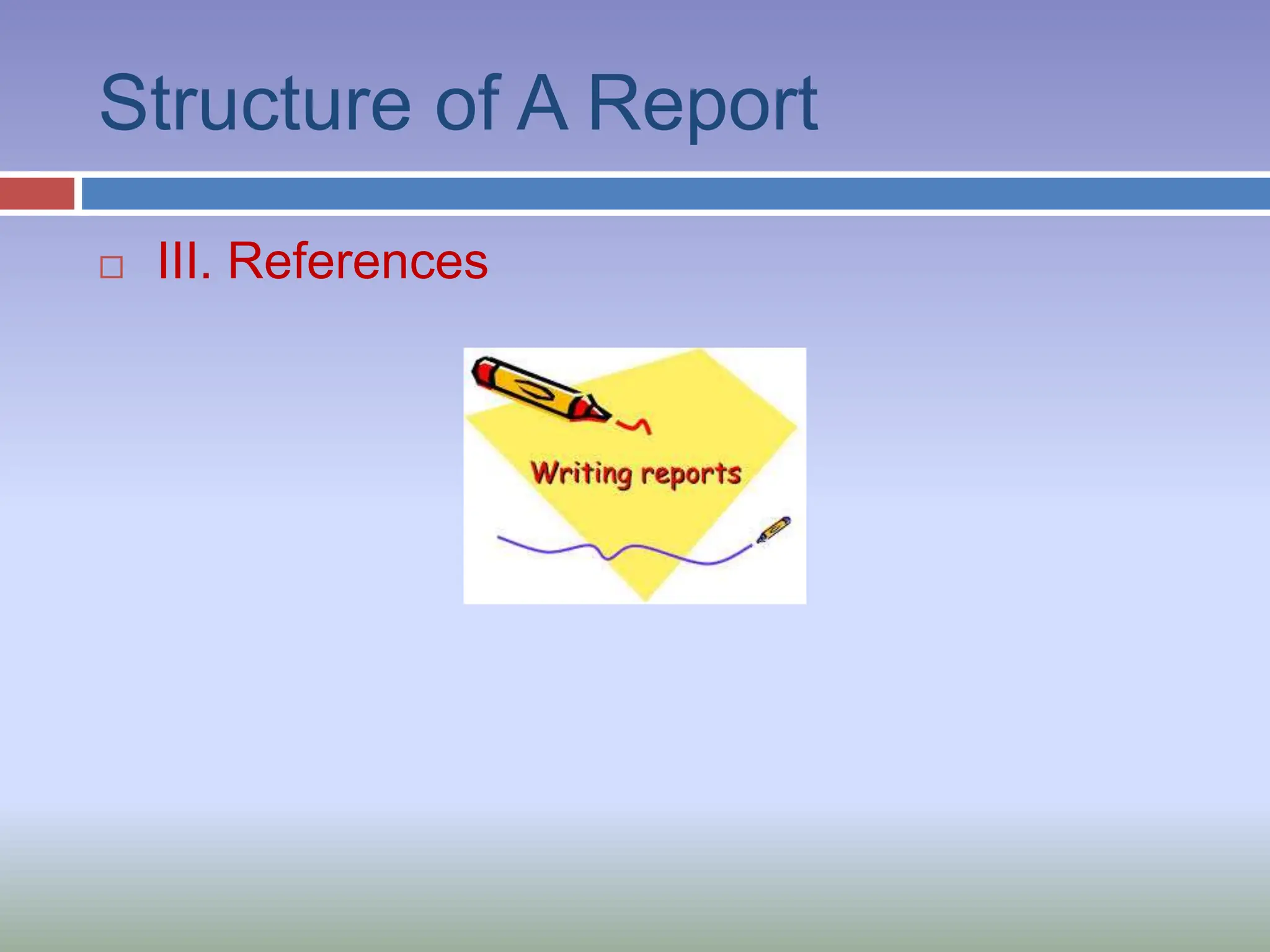 Structure of A Report
 III. References
 