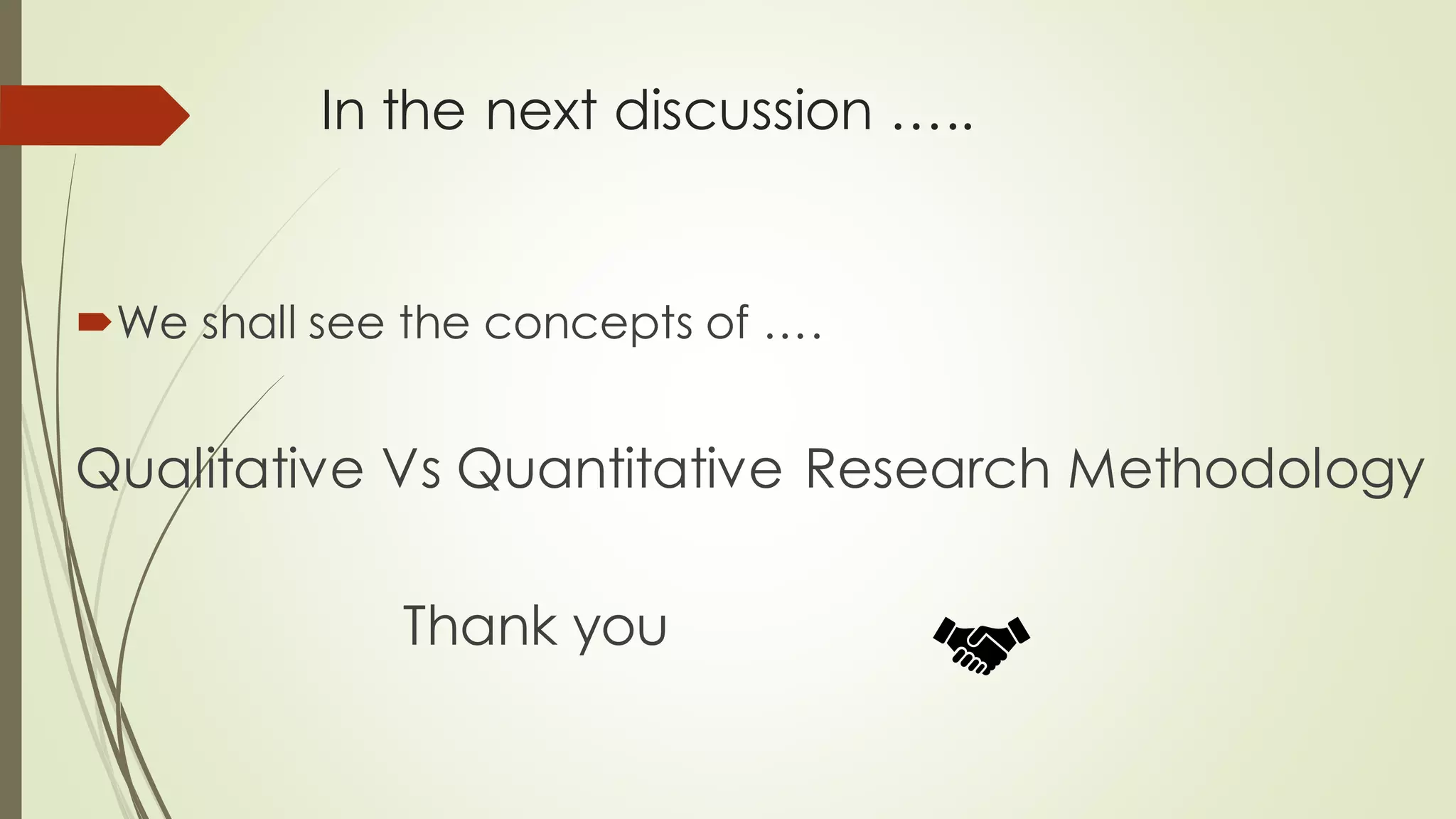 In the next discussion …..
We shall see the concepts of ….
Qualitative Vs Quantitative Research Methodology
Thank you
 