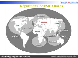 Regulations ISM/SRD Bands




Technology beyond the Dreams™      Copyright © 2006 Pantech Solutions Pvt Ltd.
 