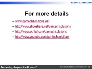 For more details
         –   www.pantechsolutions.net
         –   http://www.slideshare.net/pantechsolutions
         –   http://www.scribd.com/pantechsolutions
         –   http://www.youtube.com/pantechsolutions




Technology beyond the Dreams™                 Copyright © 2006 Pantech Solutions Pvt Ltd.
 