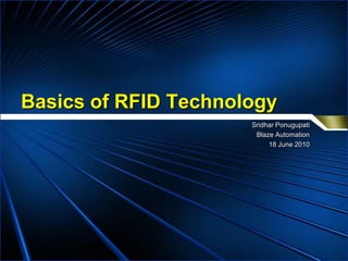 Basics of RFID Technology
                      Sridhar Ponugupati
                       Blaze Automation
                           18 June 2010
 