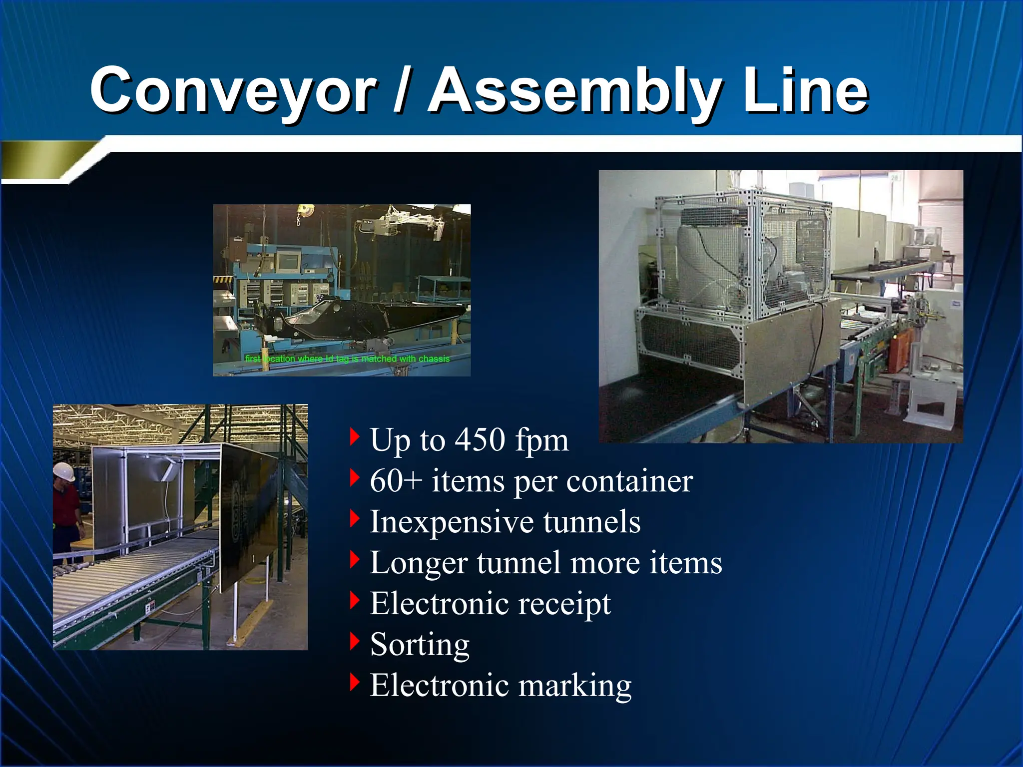 Conveyor / Assembly Line
Conveyor / Assembly Line
Up to 450 fpm
60+ items per container
Inexpensive tunnels
Longer tunnel more items
Electronic receipt
Sorting
Electronic marking
 