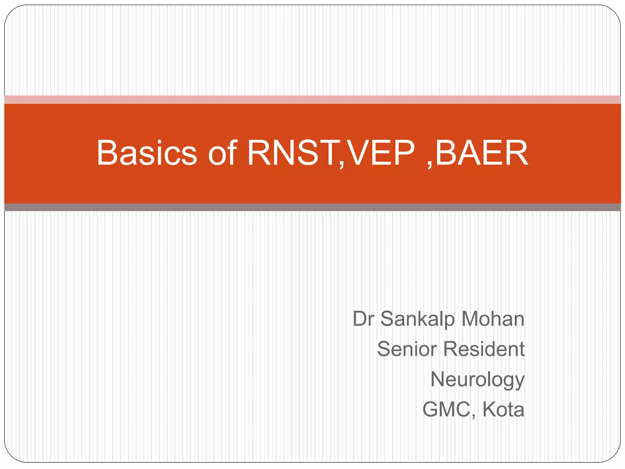 Dr Sankalp Mohan
Senior Resident
Neurology
GMC, Kota
Basics of RNST,VEP ,BAER
 