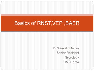 Dr Sankalp Mohan
Senior Resident
Neurology
GMC, Kota
Basics of RNST,VEP ,BAER
 