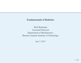1 / 20
Fundamentals of Robotics
Mr.S.Baskaran
Assistant Professor
Department of Mechatronics
Bannari Amman Institute of Technology
July 5, 2017
 