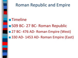 Roman Republic and Empire
■Timeline
■509 BC- 27 BC- Roman Republic
■27 BC- 476 AD- Roman Empire (West)
■330 AD- 1453 AD- Roman Empire (East)
 