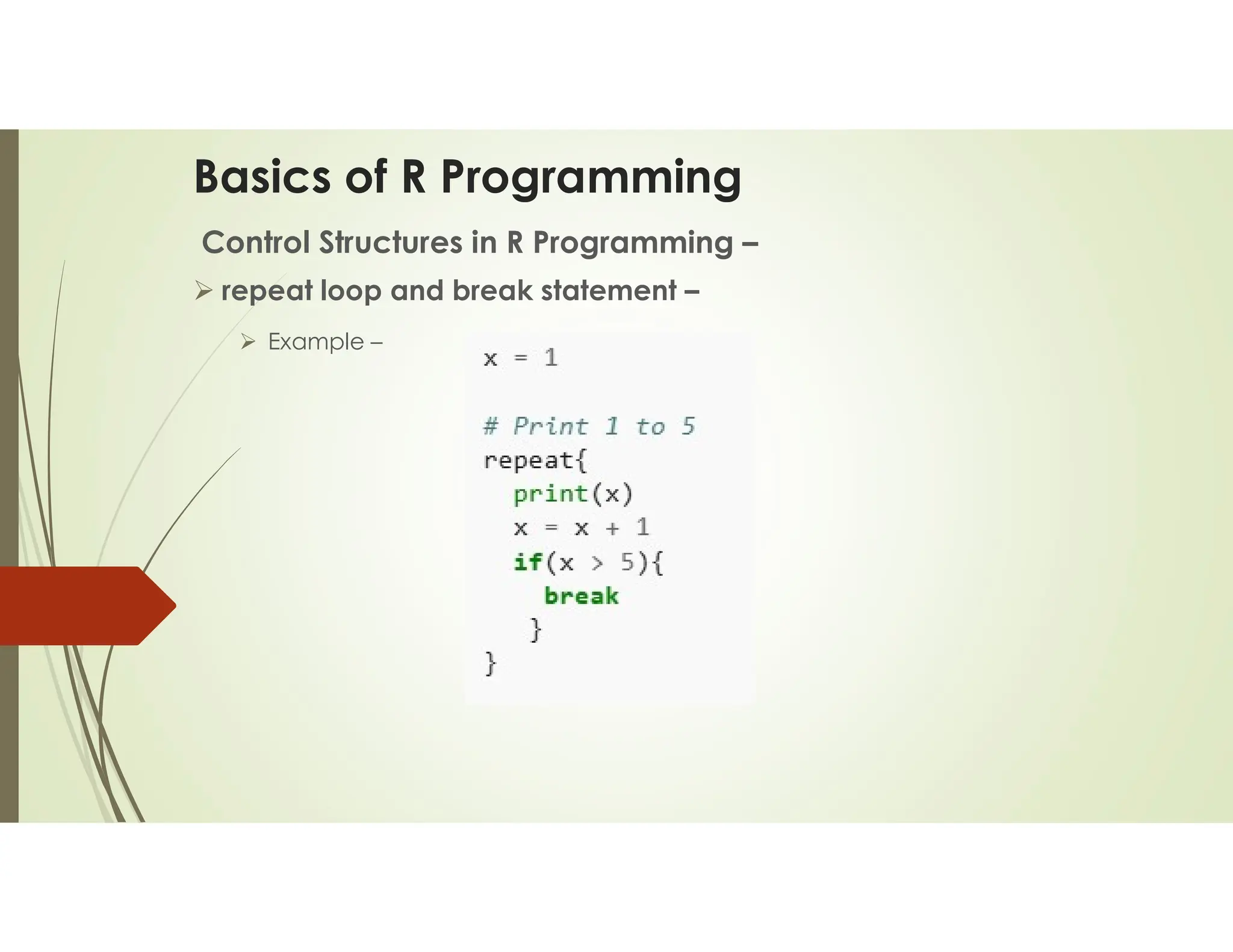 Basics of R Programming Control Structures in R Programming –  repeat loop and break statement –  Example – 