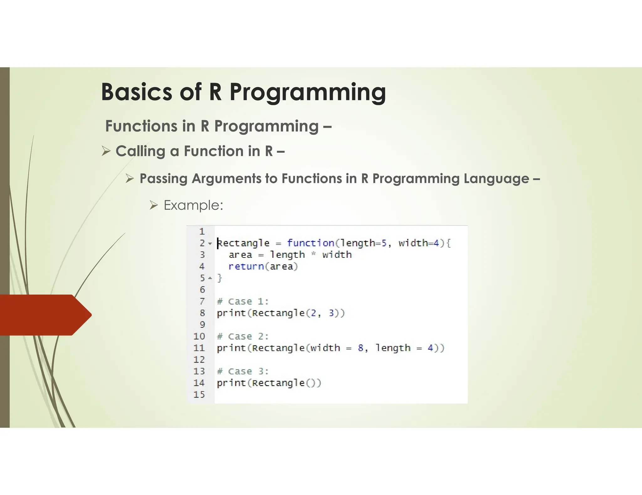 Basics of R Programming Functions in R Programming –  Calling a Function in R –  Passing Arguments to Functions in R Programming Language –  Example: 