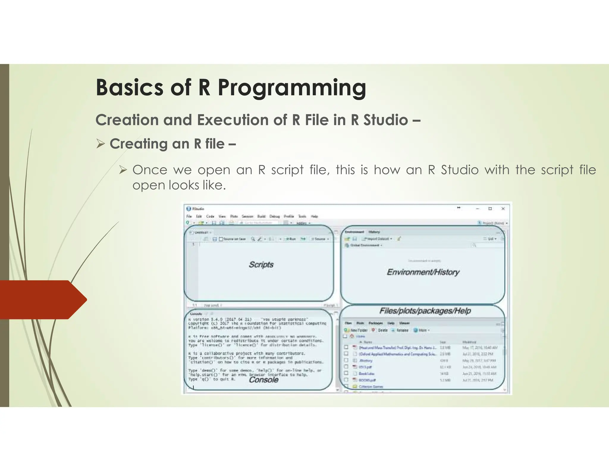 Basics of R Programming Creation and Execution of R File in R Studio –  Creating an R file –  Once we open an R script file, this is how an R Studio with the script file open looks like. 