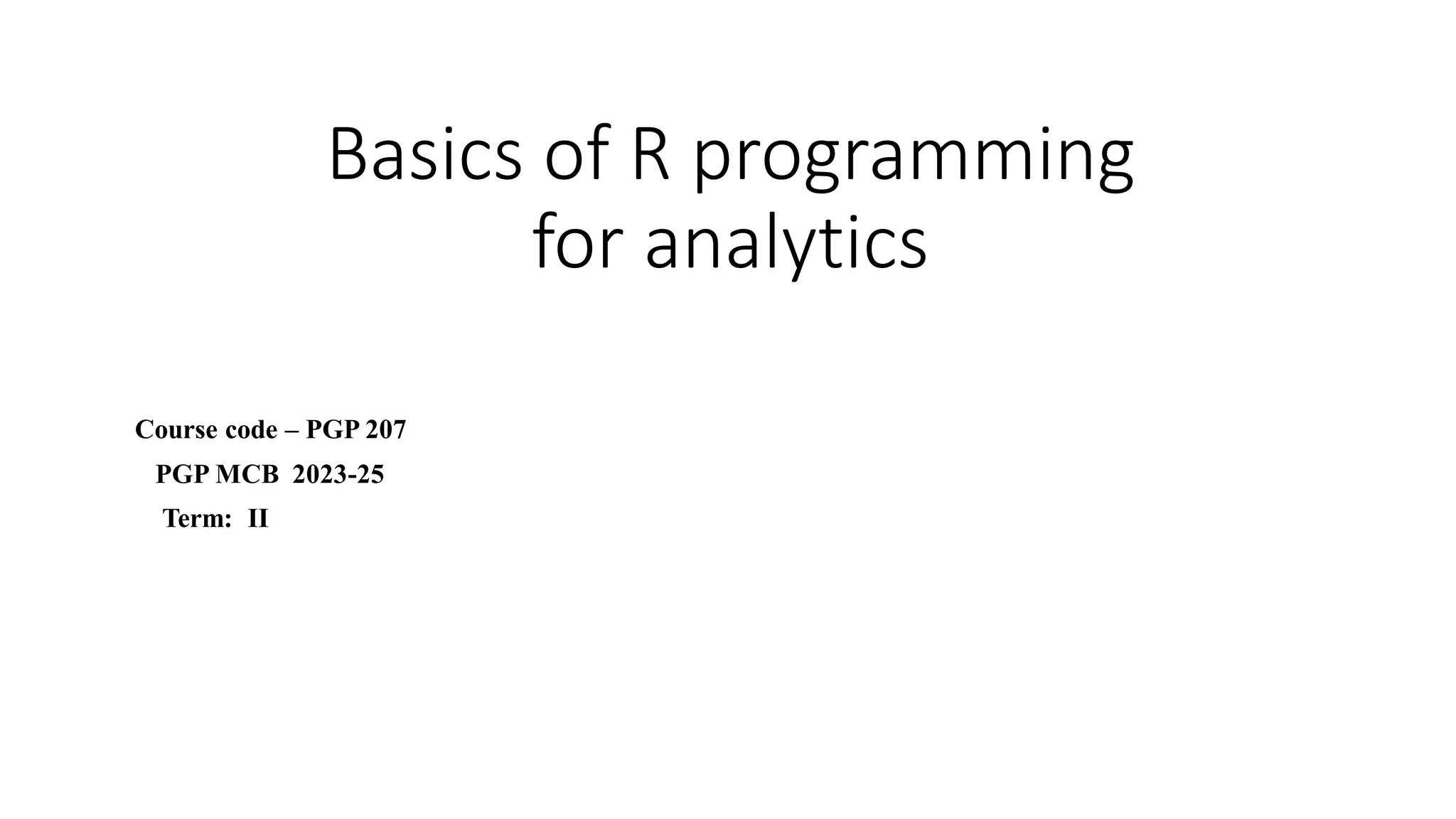 Basics of R programming for analytics Course code – PGP 207 PGP MCB 2023-25 Term: II 