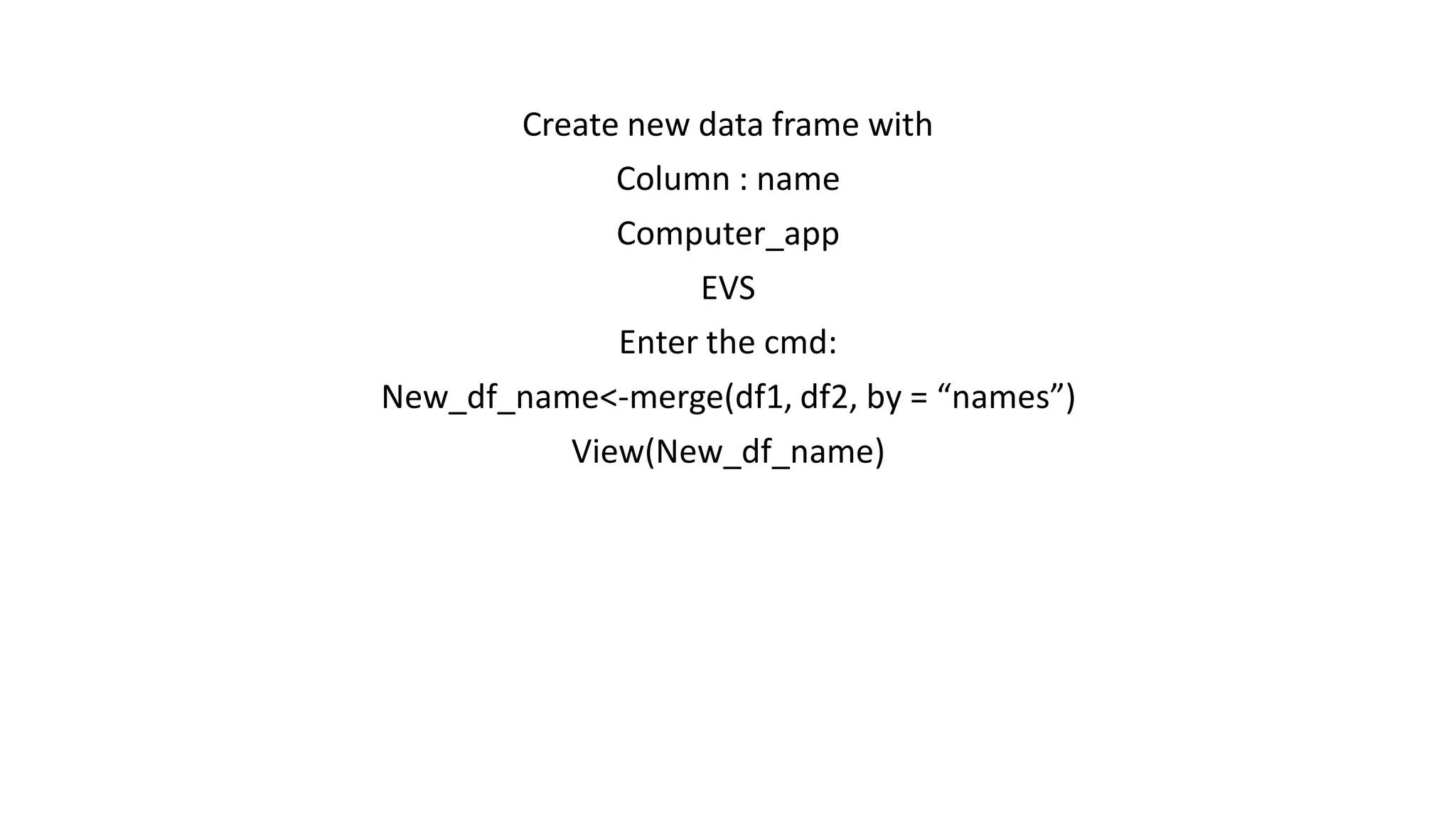 Create new data frame with Column : name Computer_app EVS Enter the cmd: New_df_name<-merge(df1, df2, by = “names”) View(New_df_name) 