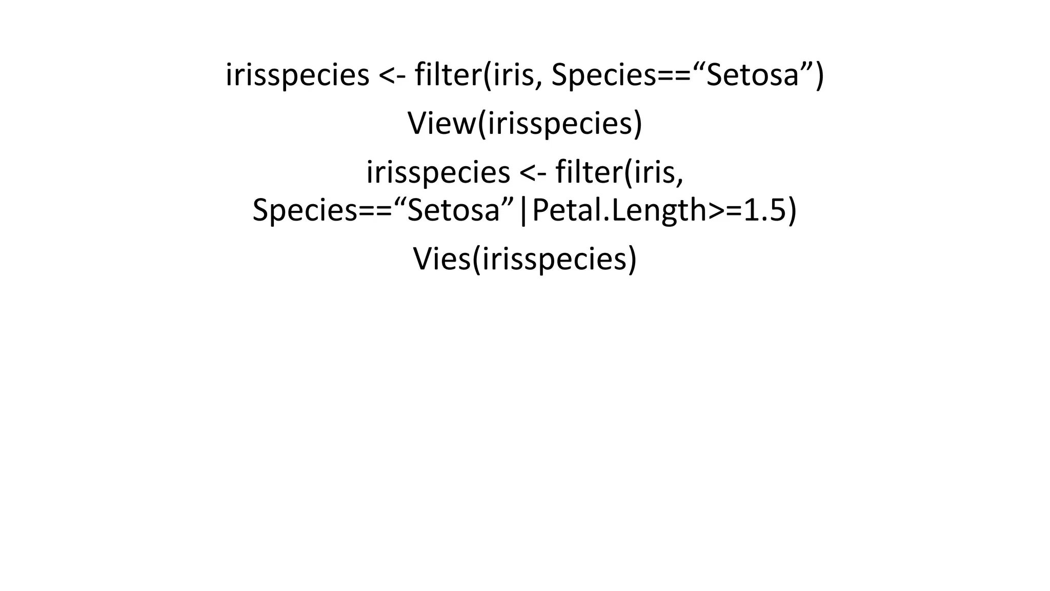 irisspecies <- filter(iris, Species==“Setosa”) View(irisspecies) irisspecies <- filter(iris, Species==“Setosa”|Petal.Length>=1.5) Vies(irisspecies) 